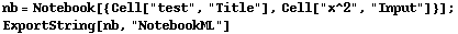 nb = Notebook[{Cell["test", "Title"], Cell["x^2", "Input"]}] ; ExportString[nb, "NotebookML"] 