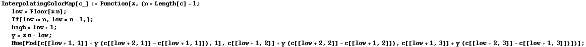 InterpolatingColorMap[c_] := Function[x, (n = Length[c] - 1 ;  low = Floor[x n] ;  If[low == n, low = n - 1,] ;  high = low + 1 ;  y = x n - low ;  Hue[Mod[c[[low + 1, 1]] + y (c[[low + 2, 1]] - c[[low + 1, 1]]), 1], c[[low + 1, 2]] + y (c[[low + 2, 2]] - c[[low + 1, 2]]), c[[low + 1, 3]] + y (c[[low + 2, 3]] - c[[low + 1, 3]])])] ;