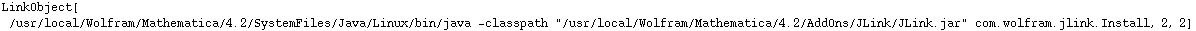 LinkObject[/usr/local/Wolfram/Mathematica/4.2/SystemFiles/Java/Linux/bin/java -classpath \"/usr/local/Wolfram/Mathematica/4.2/AddOns/JLink/JLink.jar\" com.wolfram.jlink.Install, 2, 2]
